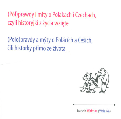 (Pół)prawdy i mity o Polakach i Czechach, czyli, Historyjki z žycia wzięte = (Polo)pravdy a mýty o Polácích a Češích, čili, Historky přímo ze života