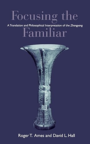 Focusing the familiar : a translation and philosophical interpretation of the Zhongyong