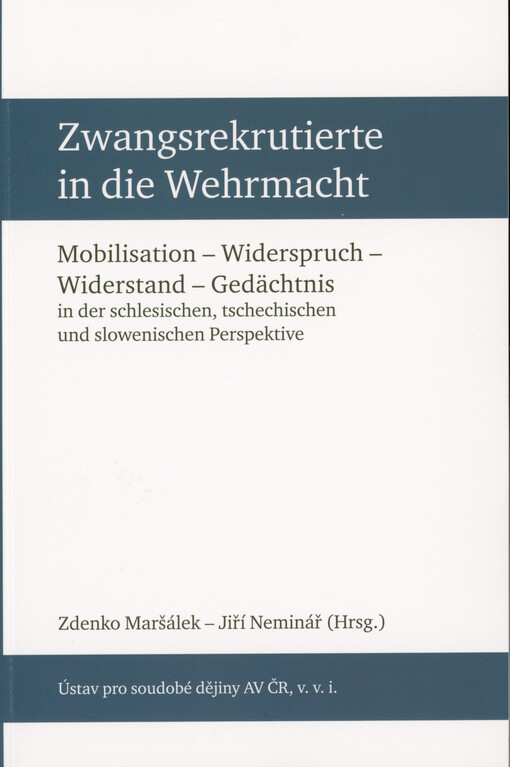 Zwangsrekrutierte in die Wehrmacht : Mobilisation - Widerspruch - Widerstand - Gedächtnis in der schlesischen, tschechischen und slowenischen Perspektive