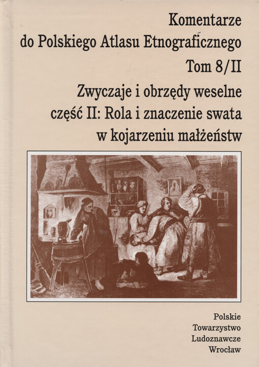 Komentarze do Polskiego Atlasu Etnograficznego Tom VIII, Zwyczaje i obrzędy weselne. Część II, Rola i znaczenie swata w kojarzeniu małżeństw = Commentaries to the Polish ethnographic atlas. Vol. VIII, Wedding customs and rituals. Part II, The matchmarker'