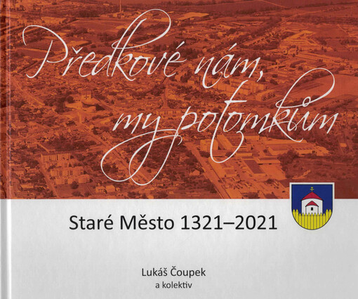 Předkové nám, my potomkům : Staré Město 1321-2021