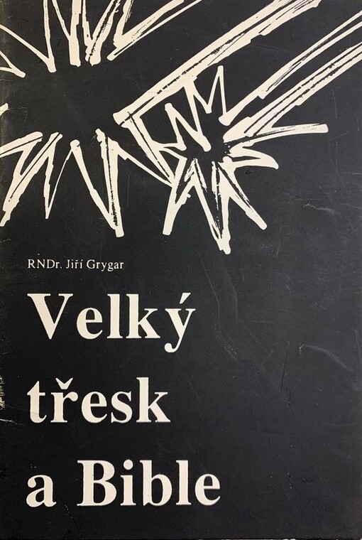 Velký třesk a Bible : autorizovaný záznam přednášky, kterou dne 11. března 1990 přednesl Jiří Grygar v Modlitebně církve bratrské v Ostravě; aktualizováno v březnu 1997