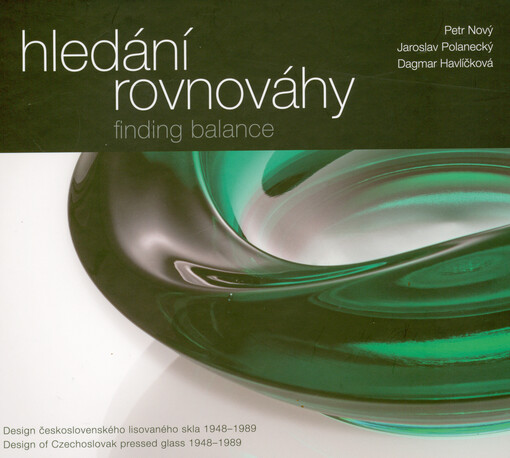 Hledání rovnováhy : design československého lisovaného skla 1948-1989 = Finding balance : design of Czechoslovak pressed glass 1948-1989