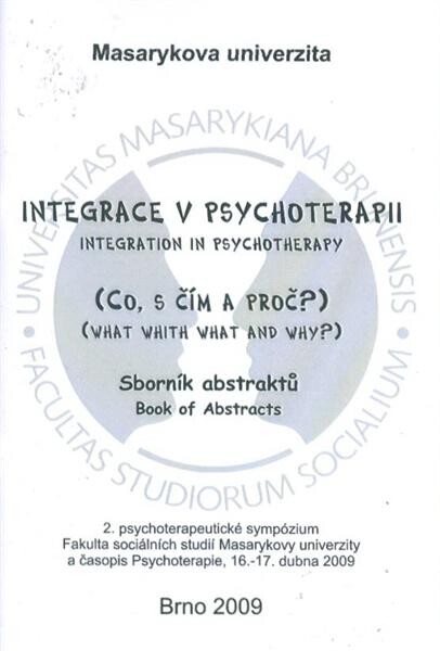Integrace v psychoterapii : 2. psychoterapeutické sympózium 2009 : (co, s čím a proč?) : sborník abstraktů = Integration in psychotherapy : 2nd psychoterapeutic symposium 2009 : (what with what and why?) : book of abstracts : [Fakulta sociálních studií Ma