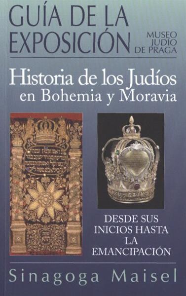 Historia de los Judíos en Bohemia y Moravia. I. Desde sus inicios hasta la emancipación : guía de la exposición : [Sinagoga Maisel]
