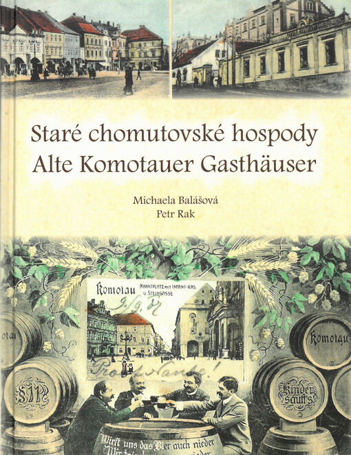 Staré chomutovské hospody : ztracený svět z doby c.k. monarchie a první republiky = Alte Komotauer Gasthäuser : verschwundene Welt aus der Zeit der k. u k. Monarchie und der ersten Republik
