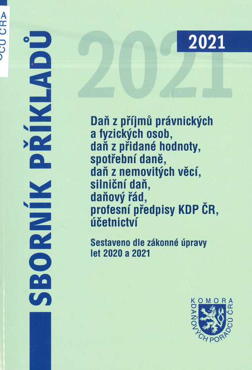 Sborník příkladů : daň z příjmů právnických a fyzických osob, daň z přidané hodnoty, spotřební daně, daň z nemovitých věcí, silniční daň, profesní předpisy KDP ČR, daňový řád, účetnictví : sestaveno dle zákonné úpravy let 2020 a 2021