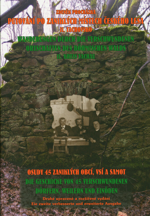 Putování po zaniklých místech Českého lesa. II, Tachovsko : osudy 45 zaniklých obcí, vsí a samot = Wanderungen durch die verschwundenen Ortschaften des Böhmischen Walds. II, Bezirk Tachau : die Geschicke von 45 verschwundenen Dörfern, Weilern und Einöden
