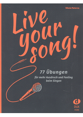Live Your Song : 77 Übungen für mehr Ausdruck und Feeling beim Singen  (odkaz v elektronickém katalogu)