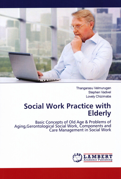 Social work practice with elderly : basic concepts of old age & problems of aging, gerontological social work, components and care management in social work