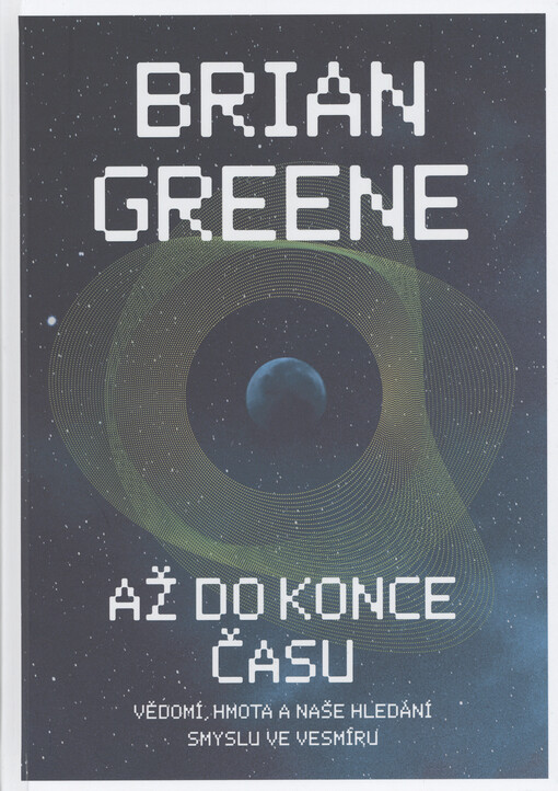 Až do konce času : vědomí, hmota a naše hledání smyslu ve vesmíru
