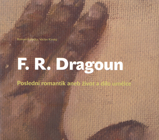 František Roman Dragoun : poslední romantik, aneb, Život a dílo umělce