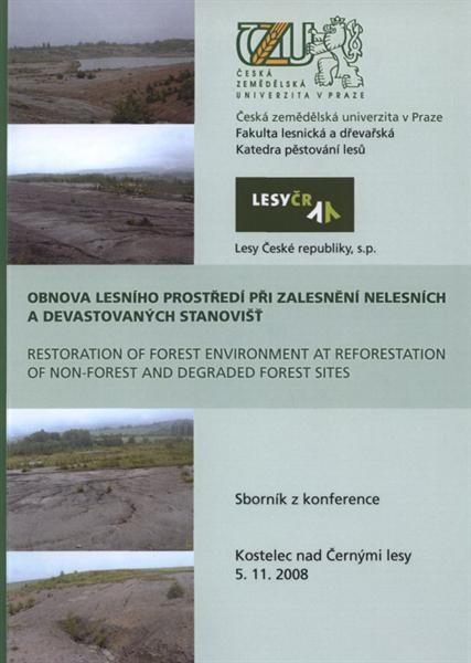 Obnova lesního prostředí při zalesnění nelesních a devastovaných stanovišť = Restoration of Forest Environment at Reforestation of Non-forest and Degraded Forest Sites : sborník z konference : Kostelec nad Černými lesy, 5.11.2008