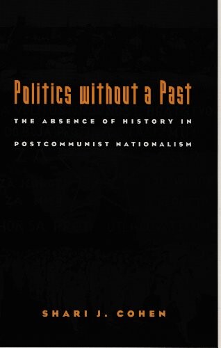 Politics without a Past: The Absence of History in Postcommunist Nationalism