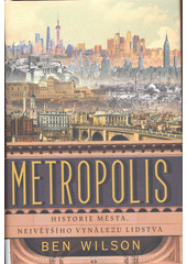Metropolis : historie města, největšího vynálezu lidstva  (odkaz v elektronickém katalogu)