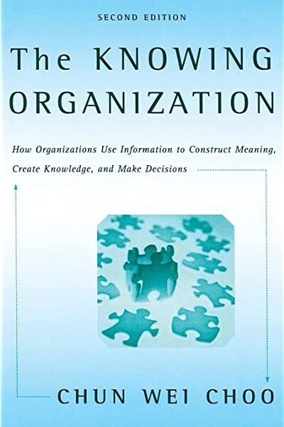 The Knowing Organization: How Organizations Use Information to Construct Meaning, Create Knowledge, and Make Decisions