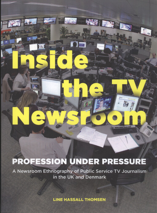 Inside the TV newsroom : profession under pressure : a newsroom ethnography of public service TV journalism in the UK and Denmark