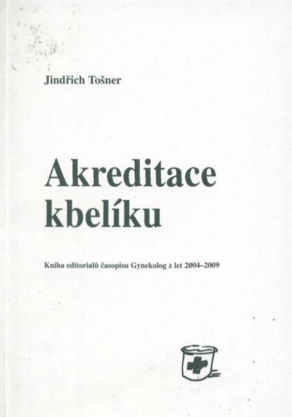 Akreditace kbelíku : kniha editorialů časopisu Gynekolog z let 2004-2009