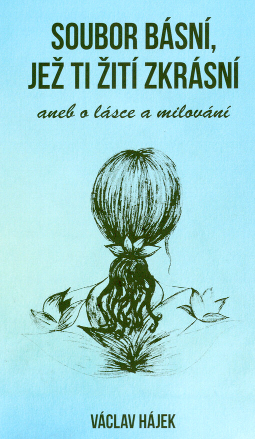 Soubor básní, jež Ti žití zkrásní, aneb, O lásce a milování