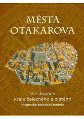 Města Otakarova : ve stopách krále železného a zlatého : historicko-turistický bedekr (odkaz v elektronickém katalogu)
