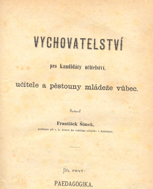 Vychovatelství pro kandidáty učitelství, učitele a pěstouny mládeže vůbec. Díl prvý, Paedagogika