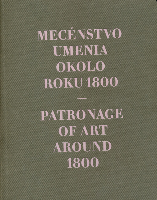 Mecénstvo umenia okolo roku 1800 : k pamiatkam výtvarného umenia a architektúry z obdobia neskorého osvietenstva (nielen) na Slovensku = Patronage of art around 1800 : fine arts and architecture from the late enlightenment in (and around) Slovakia