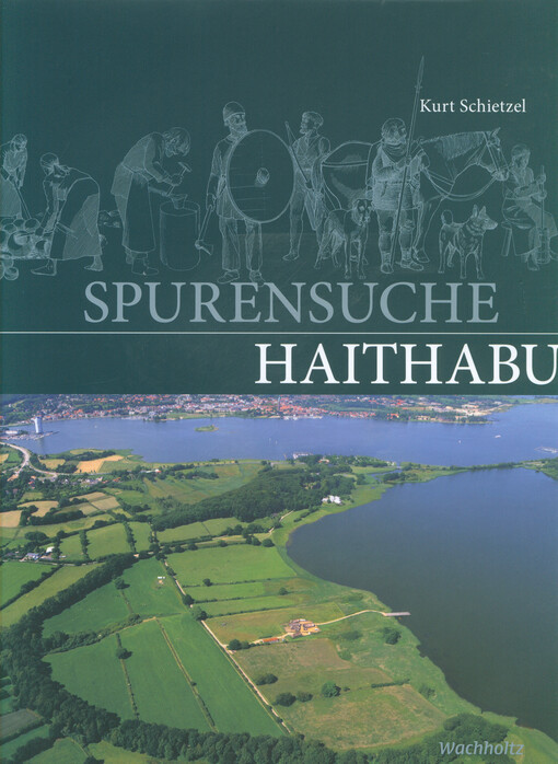 Spurensuche Haithabu : archäologische Spurensuche in der frühmittelalterlichen Ansiedlung Haithabu : Dokumentation und Chronik 1963-2013