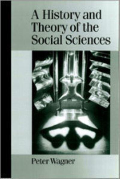 A History and Theory of the Social Sciences: Not All That Is Solid Melts into Air (Published in association with Theory, Culture & Society)