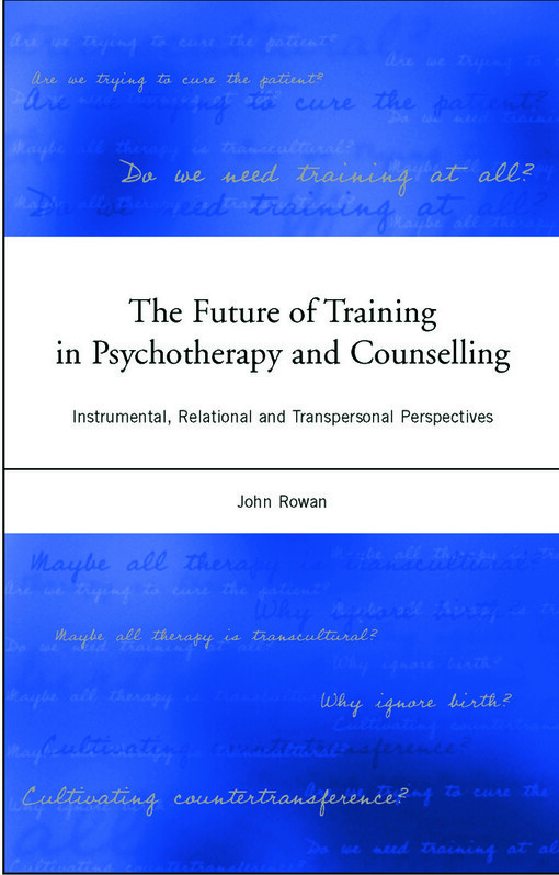 The Future of Training in Psychotherapy and Counselling: Instrumental, Relational and Transpersonal Perspectives