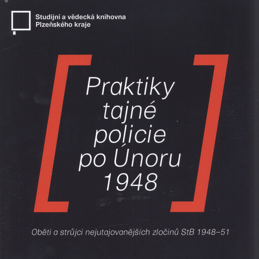 Praktiky tajné policie po Únoru 1948 : oběti a strůjci nejutajovanějších zločinů StB 1948-51
