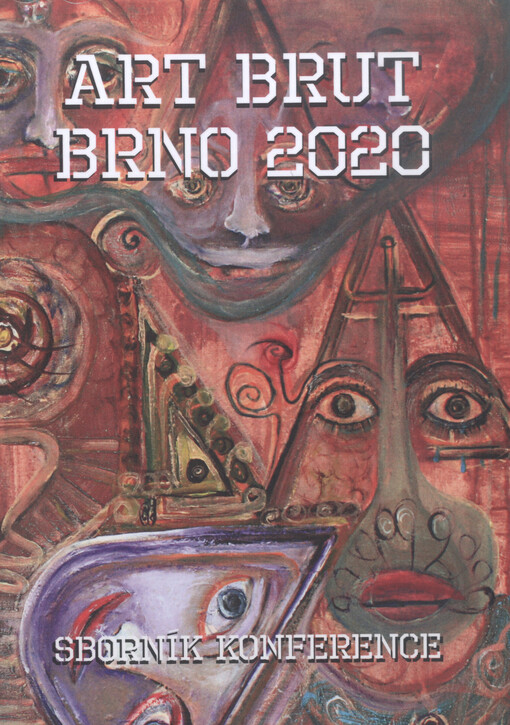 Art Brut Brno 2020 : sborník konference na téma Art Brut pořádané 9. září 2020 v rámci workshopu ateliérem KreAt a Moravskou galerií : a další texty