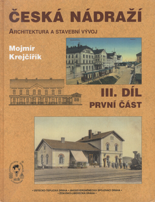 Česká nádraží : (architektura a stavební vývoj) = Tschechische Bahnhöfe : (Architektur und Baugeschichte) = Czech railway stations : (architecture and development), Díl 3, první část