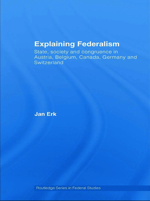 Explaining Federalism: State, society and congruence in Austria, Belgium, Canada, Germany and Switzerland (Routledge Series in Federal Studies)