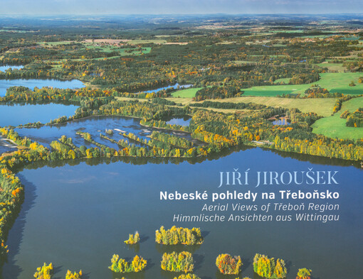 Nebeské pohledy na Třeboňsko = Aerial views of Třeboň Region = Himmlische Ansichten aus Wittingau