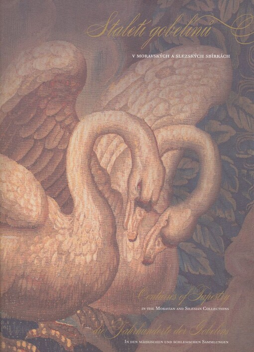 Staletí gobelínů v moravských a slezských sbírkách = Centuries of tapestry in the Moravian and Silesian collections = Die Jahrhunderte der Gobelins in der mährischen und schlesischen Sammlungen