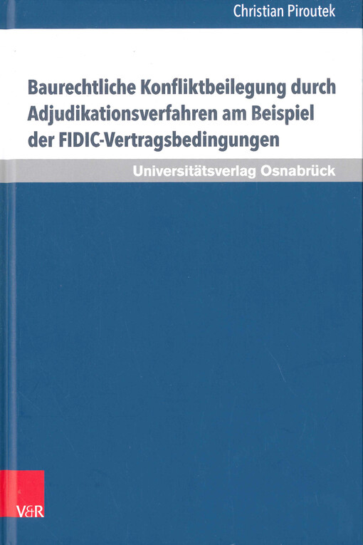Baurechtliche Konfliktbeilegung durch Adjudikationsverfahren am Beispiel der FIDIC-Vertragsbedingungen : Perspektiven für eine Implementierung der Adjudikation in Deutschland
