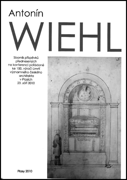 Antonín Wiehl : sborník příspěvků přednesených na konferenci pořádané ke 100. výročí úmrtí významného českého architekta v Plasích 23. září 2010