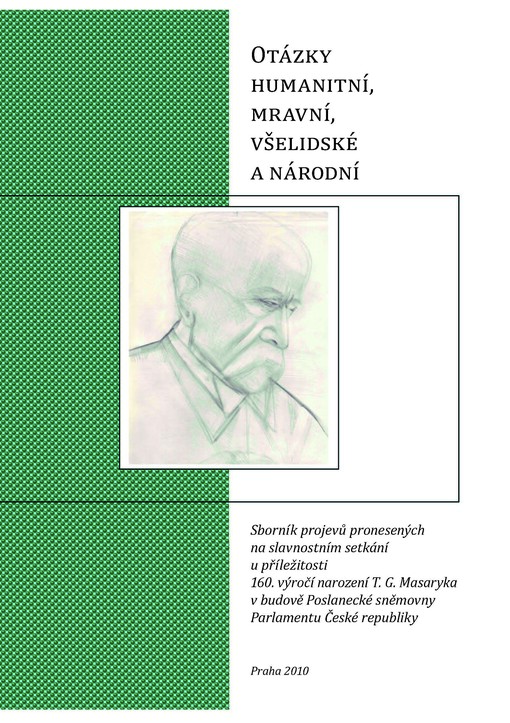 Otázky humanitní, mravní, všelidské a národní : sborník projevů pronesených na slavnostním setkání u příležitosti 160. výročí narození T.G. Masaryka v budově Poslanecké sněmovny Parlamentu České republiky