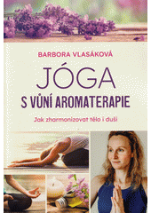 Jóga s vůní aromaterapie : jak zharmonizovat tělo i duši  (odkaz v elektronickém katalogu)