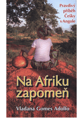 Na Afriku zapomeň : pravdivý příběh Češky v Angole  (odkaz v elektronickém katalogu)