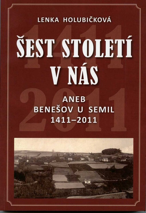 Šest století v nás, aneb, Benešov u Semil 1411-2011