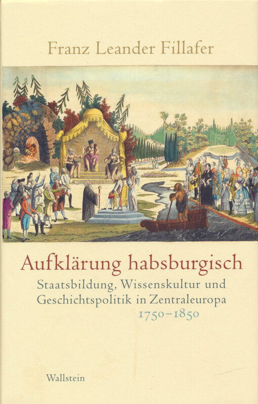 Aufklärung habsburgisch : Staatsbildung, Wissenskultur und Geschichtspolitik in Zentraleuropa 1750-1850