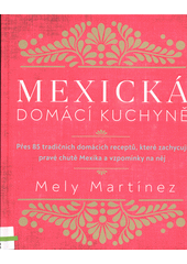 Mexická domácí kuchyně : přes 85 tradičních domácích receptů, které zachycují pravé chutě Mexika a vzpomínky na něj  (odkaz v elektronickém katalogu)
