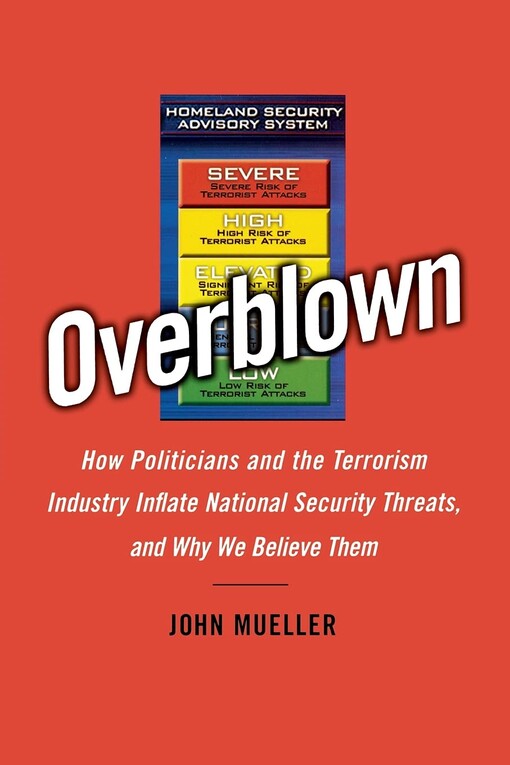 Overblown : how politicians and the terrorism industry inflate national security threats, and why we believe them