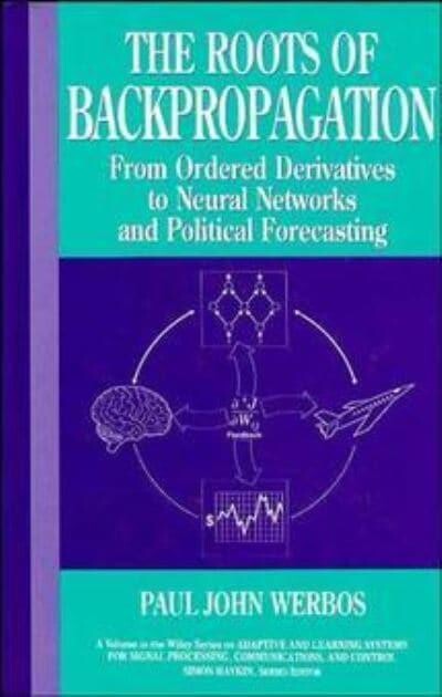 The Roots of Backpropagation: From Ordered Derivatives to Neural Networks and Political Forecasting (Adaptive and Learning Systems for Signal Processing, Communications and Control Series)
