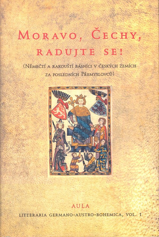 Moravo, Čechy, radujte se!: (němečtí a rakouští básníci v českých zemích za posledních Přemyslovců)