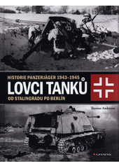 Lovci tanků. Historie Panzerjäger 1943-1945 od Stalingradu po Berlín  (odkaz v elektronickém katalogu)