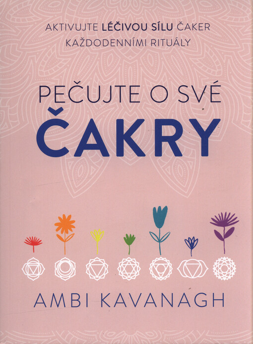 Pečujte o své čakry : aktivujte léčivou sílu čaker každodenními rituály