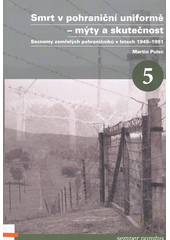 Smrt v pohraniční uniformě - mýty a skutečnost : seznamy zemřelých pohraničníků v letech 1945-1991  (odkaz v elektronickém katalogu)