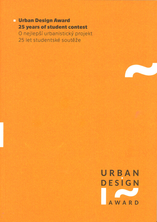 Urban design award : 25 years of student contest : a quarter of a century in the words of participants and partners of the contest = O nejlepší urbanistický projekt : 25 let studentské soutěže : čtvrtstoletí v odkazech účastníků a partnerů soutěže